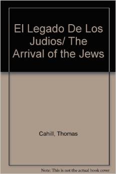 El Legado De Los Judios: El Modo en que una Tribu de Nomadas del Desierto Cambio el Modo de Pensar y Sentir de Occidente (Spanish Edition)