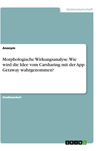 Morphologische Wirkungsanalyse. Wie wird die Idee vom Carsharing mit der App Getaway wahrgenommen? (German Edition)