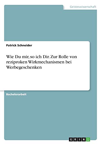 Wie Du mir, so ich Dir: Zur Rolle von reziproken Wirkmechanismen bei Werbegeschenken (German Edition)