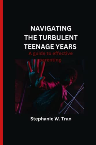 Navigating the turbulent teenage years: A guide to effective parenting - W Tran, Stephanie