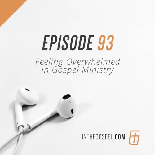 Episode 93: Feeling Overwhelmed in Gospel Ministry