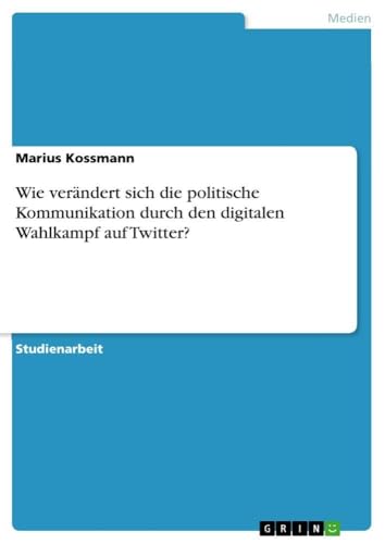Wie verändert sich die politische Kommunikation durch den digitalen Wahlkampf auf Twitter? (German Edition)