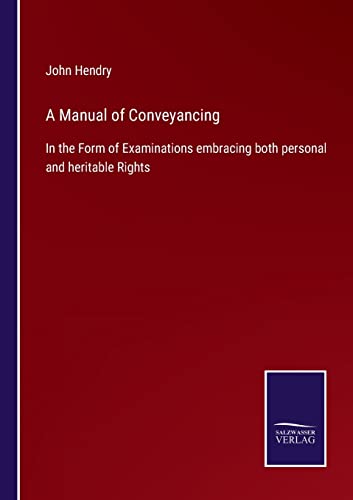 A Manual of Conveyancing: In the Form of Examinations embracing both personal and heritable Rights