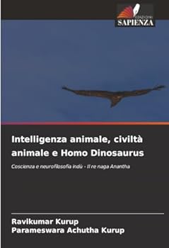 Intelligenza animale, civiltà animale e Homo Dinosaurus: Coscienza e neurofilosofia indù - Il re naga Anantha (Italian Edition)