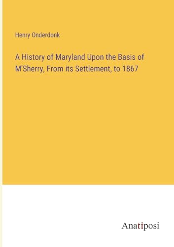 A History of Maryland Upon the Basis of M'Sherry, From its Settlement, to 1867