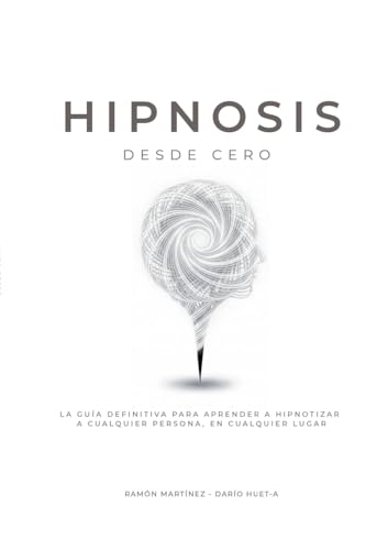 Hipnosis desde cero: La guia definitiva para aprender a hipnotizar a cualquier persona, en cualquier lugar