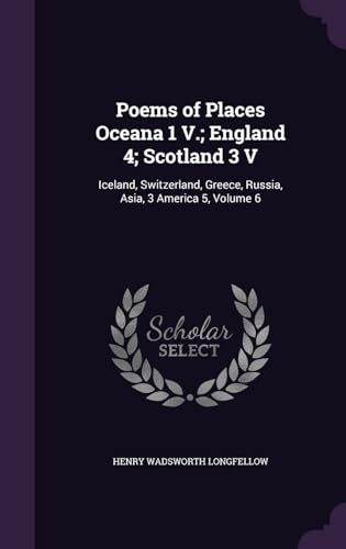 Poems of Places Oceana 1 V.; England 4; Scotland 3 V: Iceland, Switzerland, Greece, Russia, Asia, 3 America 5, Volume 6