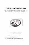 TRAUMA INFORMED CARE Caregiver Training Guide - II