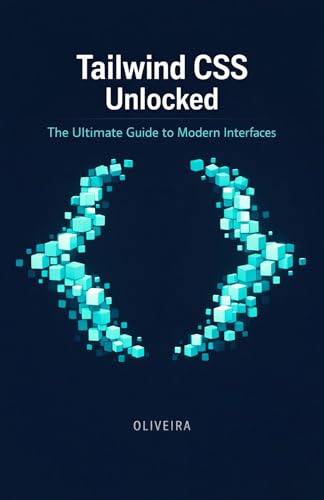 Tailwind CSS Unlocked: The Ultimate Guide to Modern Interfaces: Master Utility-First CSS, Triple Your Front-end Speed, and Build Responsive Sites Without ... Modern Frontend & TypeScript Stack Book 2)