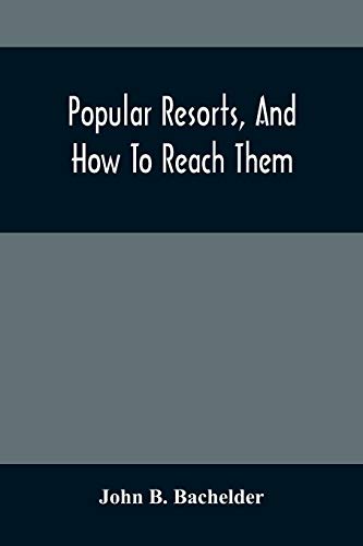 Popular Resorts, And How To Reach Them: Combining A Brief Description Of The Principal Summer Retreats In The United States, And The Routes Of Travel Leading To Them