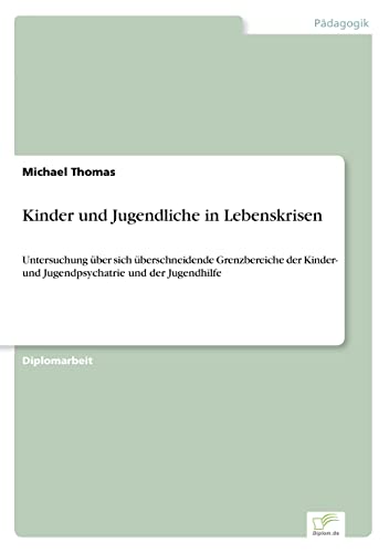 Kinder und Jugendliche in Lebenskrisen: Untersuchung über sich überschneidende Grenzbereiche der Kinder- und Jugendpsychatrie und der Jugendhilfe (German Edition)