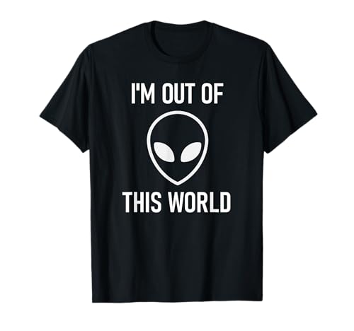 Alien, I'm Out of This World, Funny, Jokes, Sarcastic T-Shirt