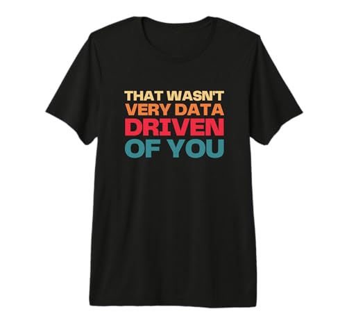 That Wasn't Very Data Driven of You Geek Humor Premium T-Shirt