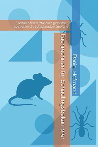 Fachrechnen für Schädlingsbekämpfer: Fachrechnen verständlich gemacht – speziell für die Schädlingsbekämpfung