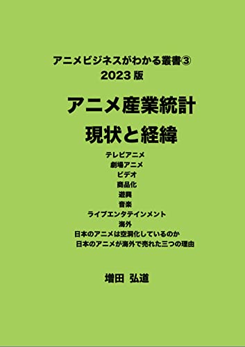アニメビジネスがわかる叢書③ 2023版 アニメ産業統計 現状と経緯