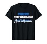 Funny Whew! That Was Close Almost Had To Socialize T-Shirt
