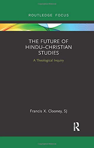 The Future of HinduChristian Studies: A Theological Inquiry (Routledge Hindu Studies)