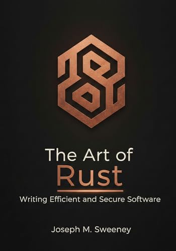 The art of rust: Writing efficient and secure software (The Complete Rust Mastery Series: From Beginner to Professional Backend Engineer)