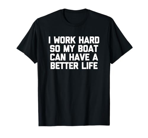 Trabajo duro para que mi barco pueda tener una vida mejor - Funny Boat Camiseta