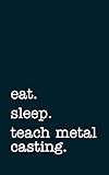 eat. sleep. teach metal casting. - lined notebook: writing journal
