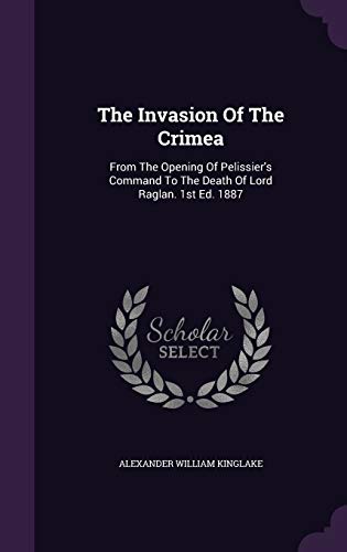 The Invasion Of The Crimea: From The Opening Of Pelissier's Command To The Death Of Lord Raglan. 1st Ed. 1887