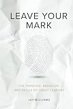 Leave Your Mark: The Thinking, Behavior, and Skills of Great Leaders