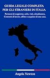  GUIDA LEGALE COMPLETA PER GLI STRANIERI IN ITALIA: Permessi di soggiorno, asilo, visti, cittadinanza, Contratti di lavoro, affitto e acquisto di una casa.