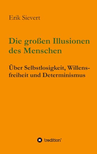 Die großen Illusionen des Menschen: Über Selbstlosigkeit, Willensfreiheit und Determinismus