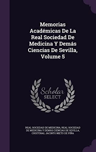 Memorias Académicas De La Real Sociedad De Medicina Y Demás Ciencias De Sevilla, Volume 5