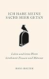  Ich habe meine Sache hier getan: Leben und letzte Worte berühmter Frauen und Männer: Leben und letzte Worte berühmer Frauen und Männer