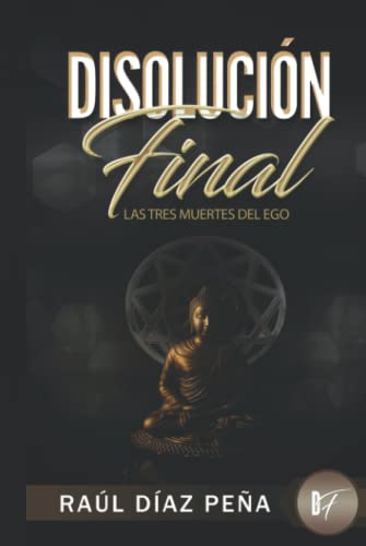 DisoluciÃ³n Final: Las Tres Muertes del Ego (Un Enfoque Objetivo para Disolver el Ego de acuerdo con el Cuarto Camino de Gurdjieff, el Budismo, y el Cristianismo EsotÃ©rico) (Spanish Edition)