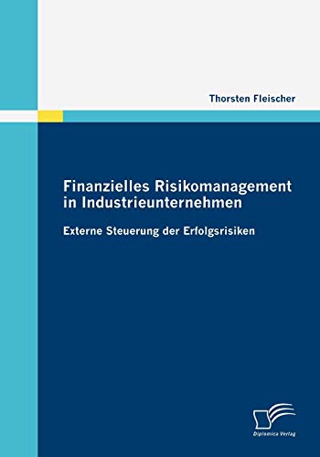 Finanzielles Risikomanagement in Industrieunternehmen: Externe Steuerung der Erfolgsrisiken (German Edition)
