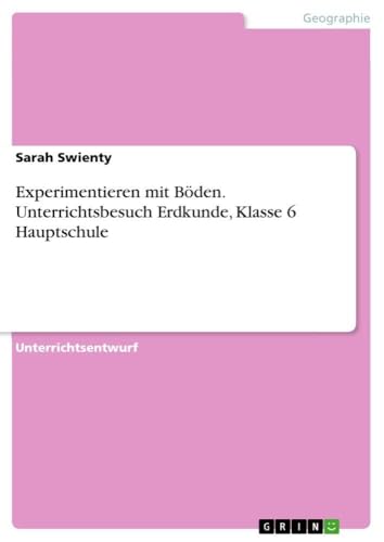 Experimentieren mit Böden. Unterrichtsbesuch Erdkunde, Klasse 6 Hauptschule (German Edition)