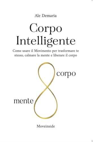 Corpo Intelligente: Come usare il Movimento per trasformare te stesso, calmare la mente e liberare il corpo
