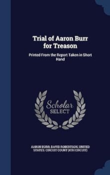 Hardcover Trial of Aaron Burr for Treason: Printed From the Report Taken in Short Hand Book