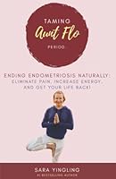 Taming Aunt Flo Period: Ending Endometriosis Naturally: Eliminate Pain, Increase Energy, and Get Your Life Back! 173663612X Book Cover