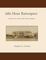 Idle Hour Retrospect: A Native Son's Study of 20th Century Oakdale 1482733250 Book Cover