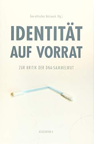 Identität auf Vorrat: Zur Kritik der DNA-Sammelwut: DNA-Sammelwut. Hrsg.: Gen-ethisches Netzwerk