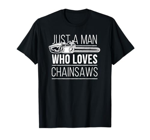 Just a Man Who Loves Chainsaws T-Shirt