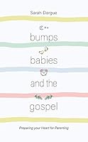 Bumps, Babies and the Gospel: Preparing Your Heart for Parenting 1913278409 Book Cover