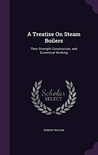 A Treatise On Steam Boilers: Their Strength Con... 1341930165 Book Cover