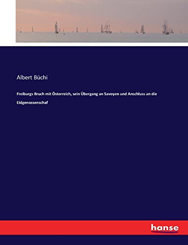 Freiburgs Bruch mit Österreich, sein Übergang an Savoyen und Anschluss an die Eidgenossenschaf (German Edition)