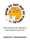 How to Get Rid of Pimples: The ultimate 99c eBook to heal pimples and acne