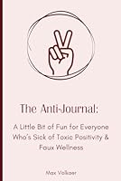 The Anti-Journal - For Light-hearted Laughs, Quirkiness, Authenticity, and Ultimately Self-Expression and True Wellbeing B0F6CTZVL6 Book Cover