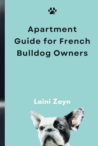 APARTMENT GUIDE FOR FRENCH BULLDOG OWNERS: The Complete Guide to Apartment Living with Your French Bulldog