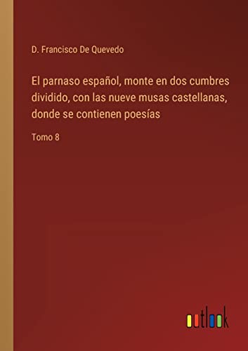 El parnaso español, monte en dos cumbres dividido, con las nueve musas castellanas, donde se contienen poesías: Tomo 8 (Spanish Edition)
