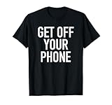 Get Off Your Phone - Popular Quote T-Shirt T-Shirt
