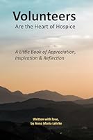 Volunteers Are The Heart of Hospice: A Little Book of Appreciation, Inspiration & Reflection (Heart of Hospice Gift Book Series) B0CY8GBRWD Book Cover