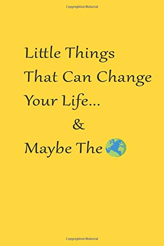 Little Things That Can Change Your Life and Maybe The World Yellow Journal & Notebook For Feeling Free And Seting Goals (6*9 120 Lined Page Journal): Life Changing Notebook