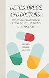 Devils, Drugs, and Doctors: The Story of the Science of Healing from Medicine Men to Doctor